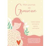 Mon Journal de Grossesse: Votre bébé semaine après semaine. Livre guidé avec plus de 100 questions et informations clés pour les futures mamans qui ... neuf mois de sensations et de réflexions.