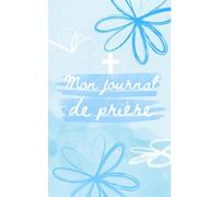 Mon Journal de Prière : 52 Semaines pour Grandir dans la Foi: Un outil spirituel puissant pour structurer ta vie de prière.