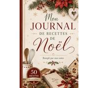 Mon Journal de Recettes de Noël: 50 recettes à écrire et à conserver • Conseils, organisation du réveillon, garde-manger et souvenirs gourmands à remplir par mes soins