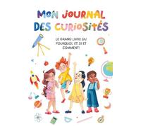Mon Journal Des Curiosités: Le Grand Livre du Pourquoi, Et si, et Comment!: Un guide ludique et interactif pour les enfants, pour explorer de grandes ... stimuler leur créativité scientifique, STEM