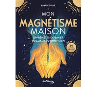 Mon magnétisme maison: Apprenez à soulager vos maux du quotidien
