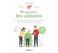 Mon manuel pour les aidants: Les ressources indispensables pour accompagner une personne dépendante sans s'épuiser