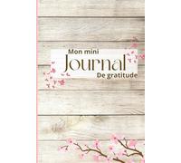 Mon mini journal de gratitude: Carnet de gratitude et de bien-être pour cultiver la positivité et pratiquer le journaling au quotidien