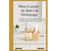 Mon Planificateur de Nettoyage Maison - Suivi Complet Hebdo & Mensuel pour Garder une Maison Propre, Organisée et Sans Stress toute l’année: Un outil ... de bonnes habitudes, économiser du temps.