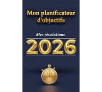 MON PLANIFICATEUR D'OBJECTIFS - MES RÉSOLUTIONS 2026: Journal de motivation pour une année réussie - Organisateur de vie et carnet de bord personnel