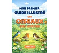 Mon premier guide illustré des oiseaux des jardins - 25 oiseaux faciles à reconnaître pour les enfants de 6 à 9 ans