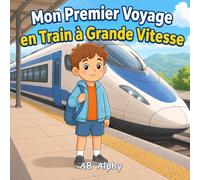 Mon Premier Voyage en Train à Grande Vitesse: Une douce histoire sur la sécurité, le courage et un premier voyage en train à grande vitesse