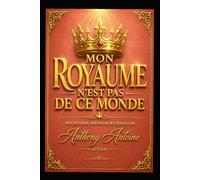 MON ROYAUME N'EST PAS DE CE MONDE: ROI DES ROIS, SEIGNEUR DES SEIGNEURS