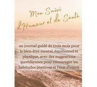 Mon Suivi d'Humeur et de Santé: un journal guidé de trois mois pour le bien-être mental, émotionnel et physique, avec des suggestions quotidiennes ... les habitudes positives et l’état d’esprit