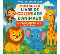 Mon super livre de coloriage d’animaux : Aventures colorées pour les 3-5 ans: 120 illustrations adorables avec textes simples - éveil créatif et découvertes du monde animal