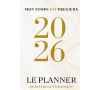 MON TEMPS EST PRECIEUX: LE PLANNER DE LA FEMME VISIONNAIRE EDITION 2026