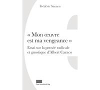 MON UVRE EST MA VENGEANCE - ESSAI SUR LA PENSEE RADICALE ET GNOSTIQUE D ALBERT CARACO