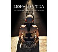 Mona Lisa Tina. Dalla poetica del dolore alla politica dell'amore. Ediz. italiana e inglese
