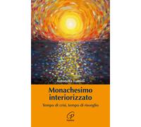 Monachesimo interiorizzato. Tempo di crisi, tempo di risveglio - Lumini An...