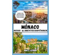 MONACO REISE- & ABENTEUERFÜHRER: Vollständiger und aktualisierter Urlaubsbegleiter zur Erkundung des luxuriösesten Spielplatzes der Welt