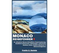 MONACO REISEFÜHRER: Ihr ultimativer Monaco-Reiseführer: Expertenplanung, detaillierte Reiserouten, Geheimtipps, kulinarische Genüsse, Kultur, Outdoor-Abenteuer & Sehenswürdigkeiten