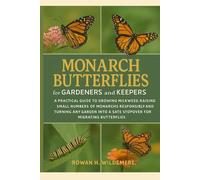 Monarch Butterflies for Gardeners and Keepers: A Practical Guide to Growing Milkweed, Raising Small Numbers of Monarchs Responsibly and Turning Any ... a Safe Stopover for Migrating Butterflies