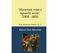 “Monarquía, crisis y agitación social”.: Serie: Raíces del Presente. Vol. V.