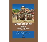 MONASTÈRE DE RILA GUIDE DE VOYAGE 2025-2026: Guide complet du voyageur à la découverte du trésor sacré de Bulgarie au cœur des montagnes de Rila