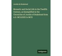 Monastic and Social Life in the Twelfth Century, as Exemplified in the Chronicles of Jocelin of Brakelond from A.D. MCLXXIII to MCII