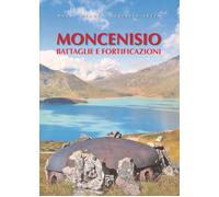 Moncenisio. Battaglie e fortificazioni - Mauro Minola e Ottavio Z