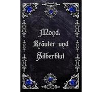 Mond, Kräuter und Silberblut - dein mystisches Ritualbuch, Tagebuch oder Notizbuch für LARP, Mittelalter, Rollenspiel: - geheimnisvoll & edel verrucht ... für Hexen, Druiden, Magier, Zaubersprüche