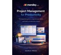 Monday.com project management for productivity: The sequential guide to organize your work and build productivity system