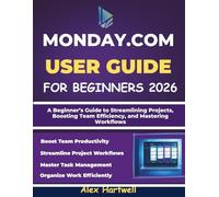 MONDAY.COM USER GUIDE FOR BEGINNERS 2026: A Beginner’s Guide to Streamlining Projects, Boosting Team Efficiency, and Mastering Workflows