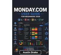 Monday.com USER GUIDE For Beginners 2026: Organizing Projects, Streamlining Team Collaboration, Automating Routine Workflows, Tracking Performance ... and Working Efficiently Across Devices