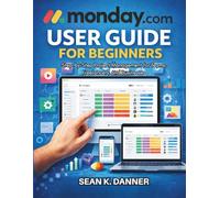 MONDAY.COM USER GUIDE FOR BEGINNERS: Step-by-Step Project Management for Teams, Freelancers, and Businesses