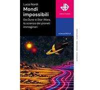 Mondi impossibili. Da Dune a Star Wars, la scienza dei pianeti immaginari