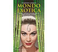 Mondo Exotica. Suoni, visioni e manie della rivoluzione Lounge. Nuova ediz.