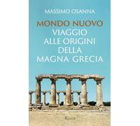 MONDO NUOVO. VIAGGIO ALLE ORIGINI DELLA MAGNA GRECIA - OSANNA MASSIMO - Rizzoli