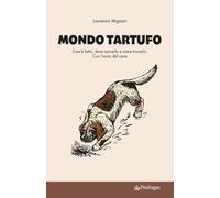 Mondo tartufo. Com’è fatto, dove cercarlo e come trovarlo. Con l’aiuto del cane