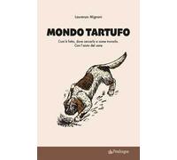 Mondo tartufo. Com’è fatto, dove cercarlo e come trovarlo. Con l’aiuto del cane