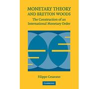 Monetary Theory and Bretton Woods: The Construction Of An International Monetary Order