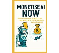 Monetize AI Now -Proven Strategies to Make $5,000 Per Month with Digital Products and Automation