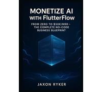 Monetize AI with FlutterFlow: Build and Launch Profitable SaaS Products Using OpenAI, Google Gemini, Claude 3 & Grok - The Complete No-Code Business Blueprint: From Zero to $50K/MRR