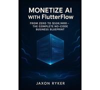 Monetize AI with FlutterFlow: Build and Launch Profitable SaaS Products Using OpenAI, Google Gemini, Claude 3 & Grok - The Complete No-Code Business Blueprint: From Zero to $50K/MRR