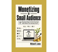 Monetizing A Small Audience: Practical Steps to Start Earning With What You Already Have