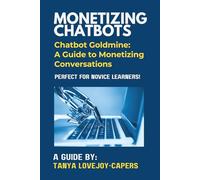Monetizing Chatbots: Chatbot Goldmine: A Guide to Monetizing Conversations - Perfect for Novice Learners!