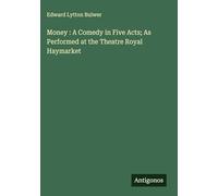 Money : A Comedy in Five Acts; As Performed at the Theatre Royal Haymarket