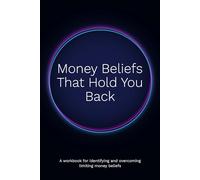 Money Beliefs That Hold You Back: A workbook for identifying and overcoming limiting money beliefs