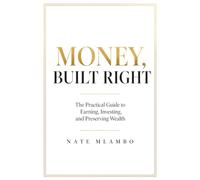 MONEY, BUILT RIGHT: The Three Pillars That Turn Income Into Lasting Wealth: 1