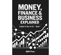 MONEY, FINANCE & BUSINESS EXPLAINED: Explain It Like I Am 10 - Book 1