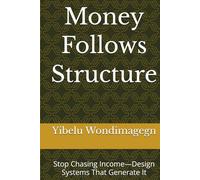 Money Follows Structure: Stop Chasing Income-Design Systems That Generate It