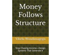 Money Follows Structure: Stop Chasing Income-Design Systems That Generate It