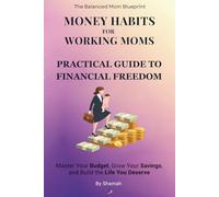 Money Habits for Working Moms: A Guide to Budgeting and Financial Freedom: Master Your Budget, Save More Money, and Build the Life You Want