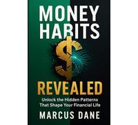Money Habits Revealed: Unlock the Hidden Patterns That Shape Your Financial Life, Transform Money Mindset and Behavior, Stop Overspending, Build Wealth, Reduce Stress, and Achieve Financial Freedom