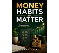 Money Habits That Matter: Simple Financial Principles to Build Wealth, Save Smarter, Invest Better, Budget Wisely, and Achieve Financial Freedom